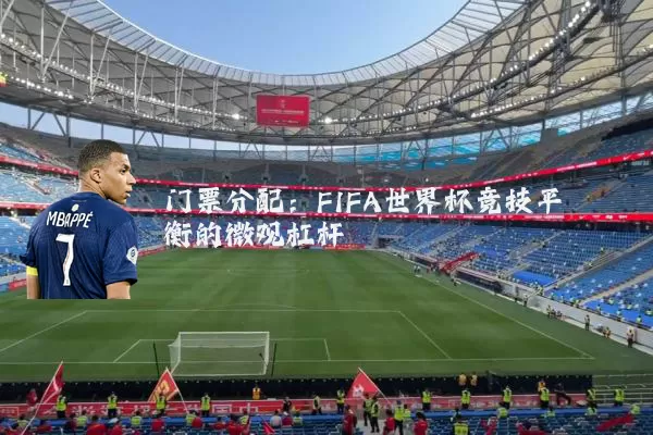 门票分配:FIFA世界杯竞技平衡的微观杠杆