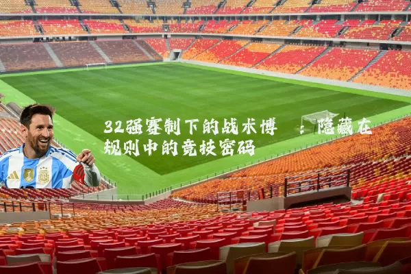 32强赛制下的战术博弈:隐藏在规则中的竞技密码