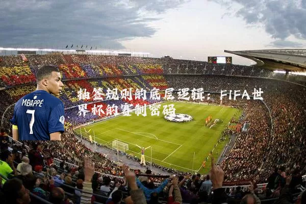 抽签规则的底层逻辑:FIFA世界杯的赛制密码