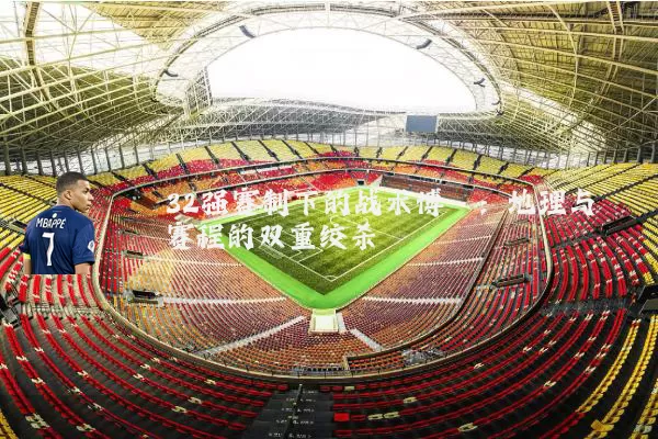 32强赛制下的战术博弈:地理与赛程的双重绞杀