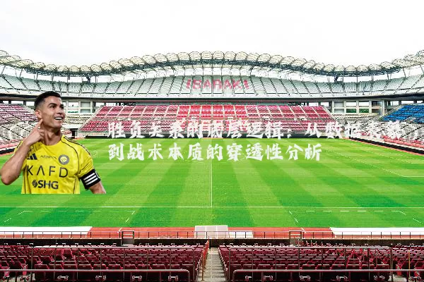 胜负关系的底层逻辑:从数据表象到战术本质的穿透性分析