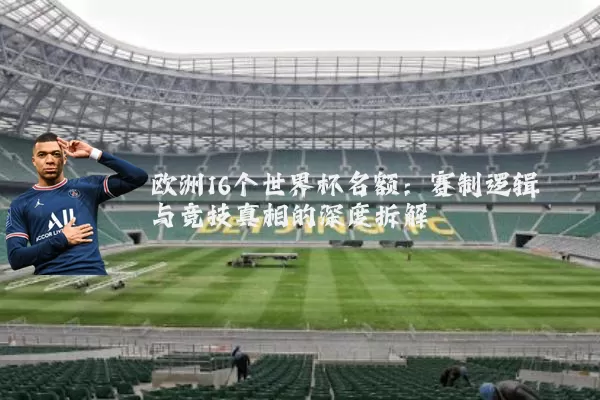 欧洲16个世界杯名额：赛制逻辑与竞技真相的深度拆解