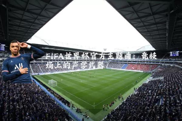 FIFA世界杯官方主题曲:竞技场上的声学武器