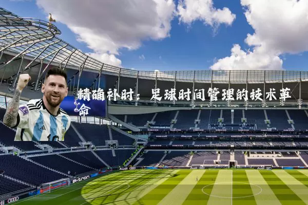 精确补时:足球时间管理的技术革命