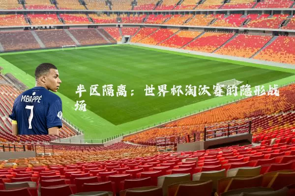 半区隔离:世界杯淘汰赛的隐形战场