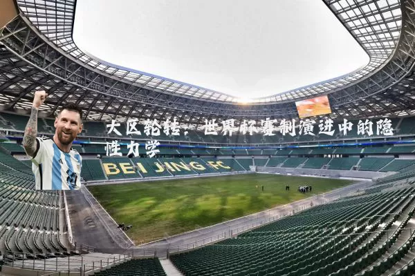 大区轮转:世界杯赛制演进中的隐性力学