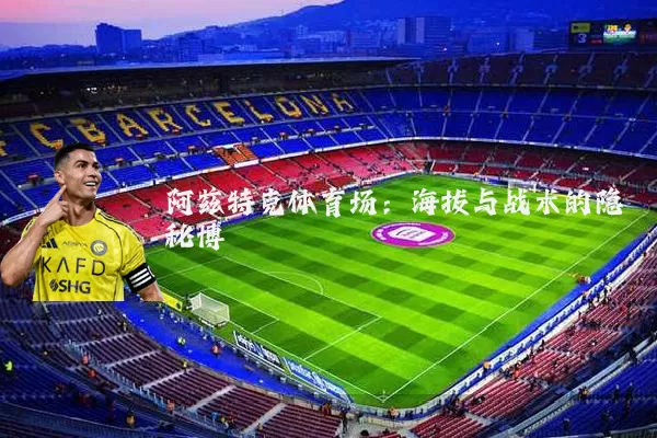 阿兹特克体育场:海拔与战术的隐秘博弈