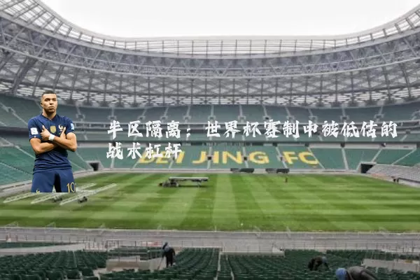 半区隔离：世界杯赛制中被低估的战术杠杆