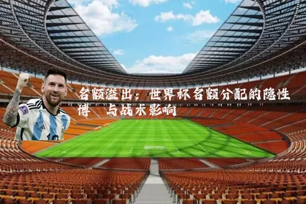 名额溢出:世界杯名额分配的隐性博弈与战术影响