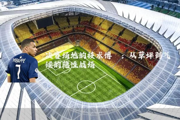 决赛场地的技术博弈:从草坪到气候的隐性战场