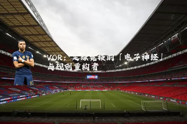 VOR:足球竞技的「电子神经」与规则重构者