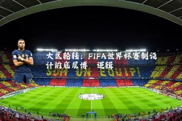 大区轮转：FIFA世界杯赛制设计的底层博弈逻辑