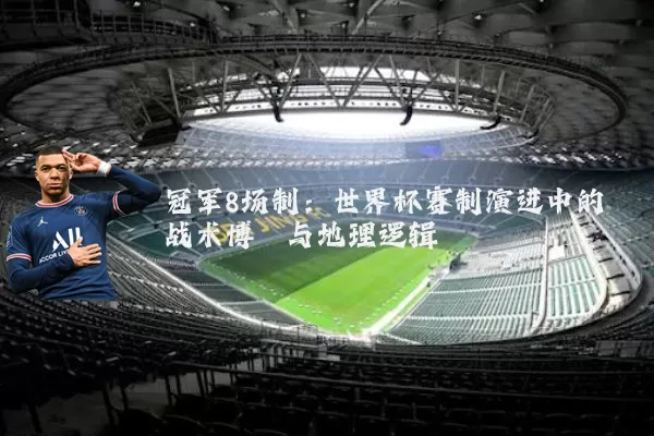 冠军8场制:世界杯赛制演进中的战术博弈与地理逻辑