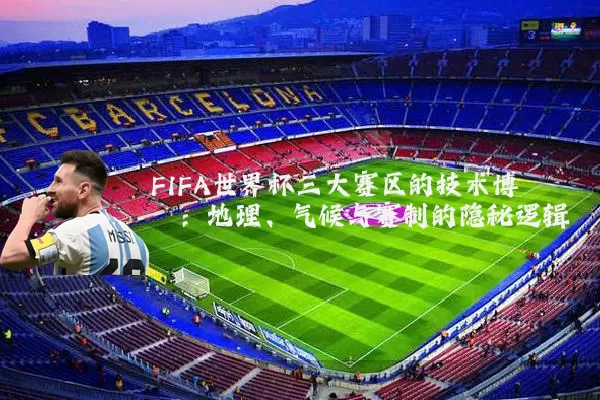 FIFA世界杯三大赛区的技术博弈:地理、气候与赛制的隐秘逻辑