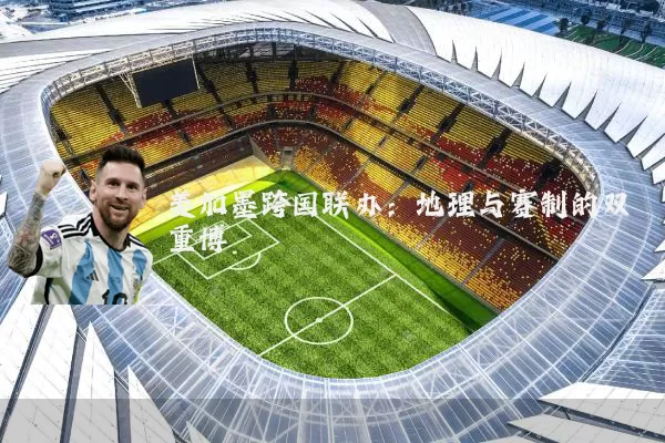 美加墨跨国联办:地理与赛制的双重博弈