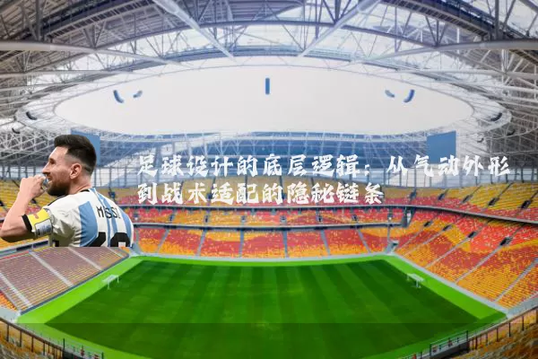 足球设计的底层逻辑：从气动外形到战术适配的隐秘链条