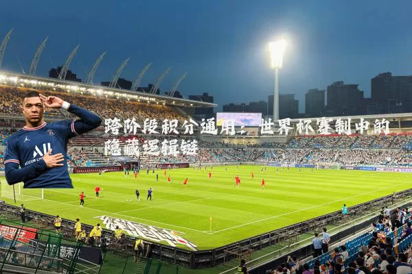 跨阶段积分通用：世界杯赛制中的隐藏逻辑链