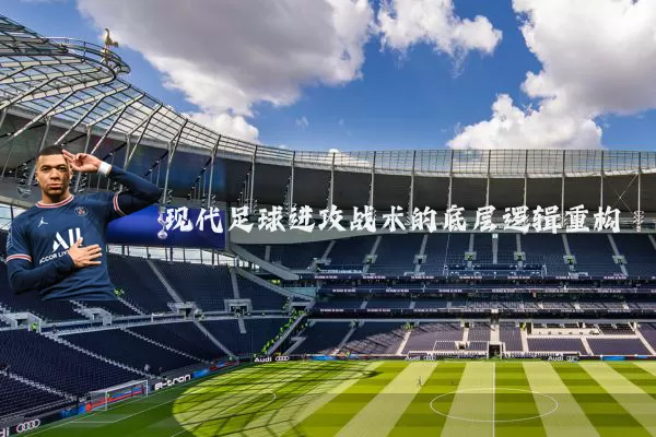 现代足球进攻战术的底层逻辑重构