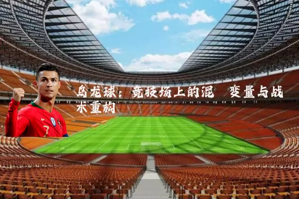 乌龙球:竞技场上的混沌变量与战术重构