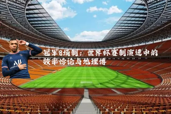 冠军8场制:世界杯赛制演进中的效率悖论与地理博弈