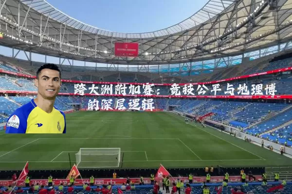 跨大洲附加赛:竞技公平与地理博弈的深层逻辑