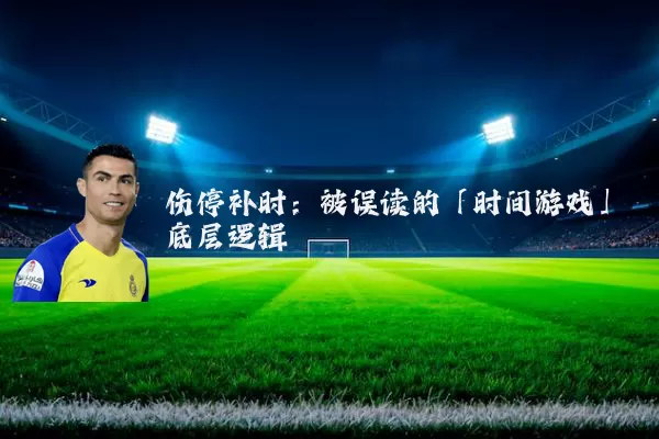 伤停补时：被误读的「时间游戏」底层逻辑