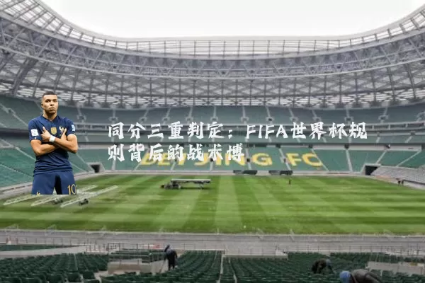 同分三重判定:FIFA世界杯规则背后的战术博弈