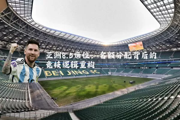亚洲8.5席位:名额分配背后的竞技逻辑重构