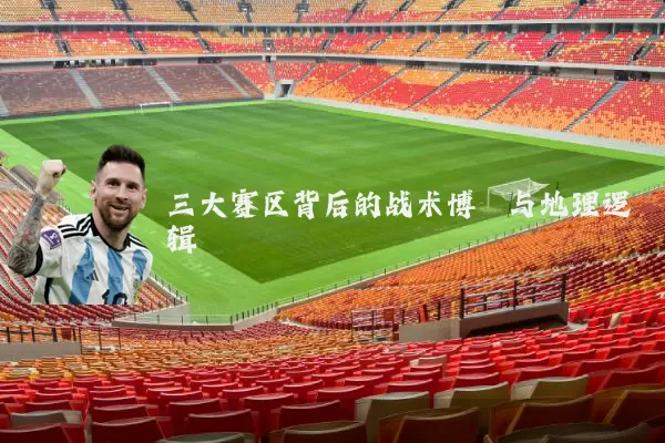 三大赛区背后的战术博弈与地理逻辑